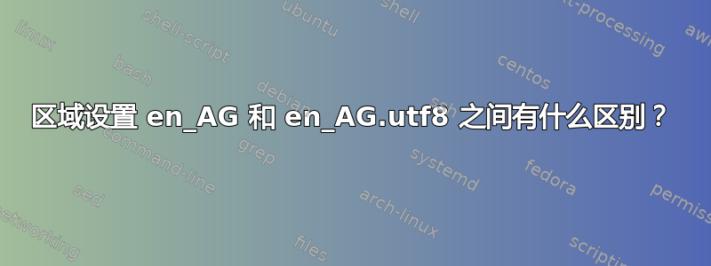 区域设置 en_AG 和 en_AG.utf8 之间有什么区别？