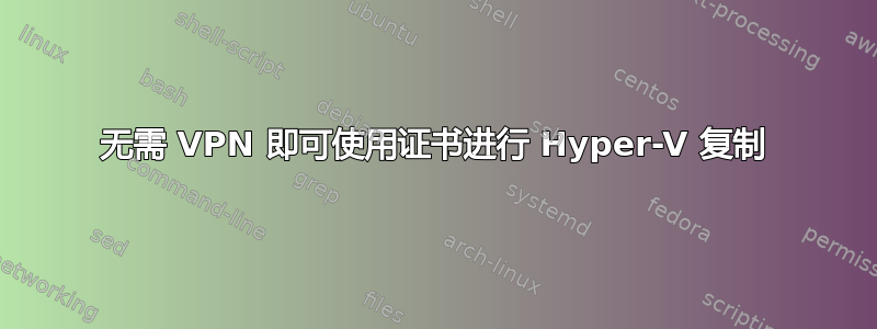 无需 VPN 即可使用证书进行 Hyper-V 复制