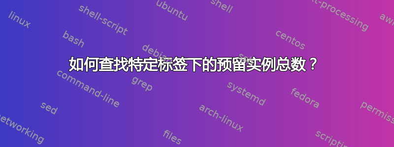 如何查找特定标签下的预留实例总数？