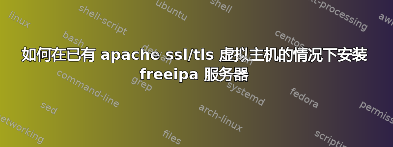 如何在已有 apache ssl/tls 虚拟主机的情况下安装 freeipa 服务器