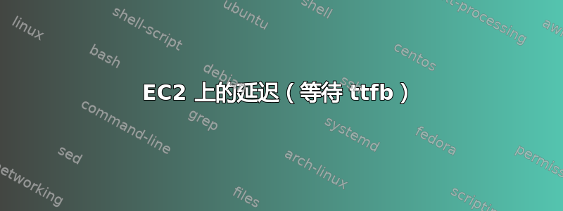 EC2 上的延迟（等待 ttfb）