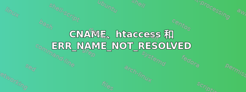 CNAME、htaccess 和 ERR_NAME_NOT_RESOLVED