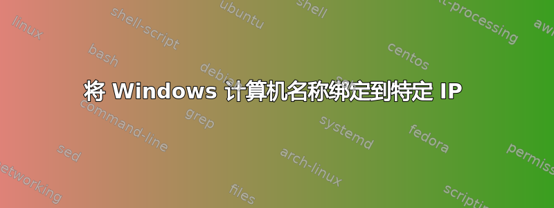 将 Windows 计算机名称绑定到特定 IP