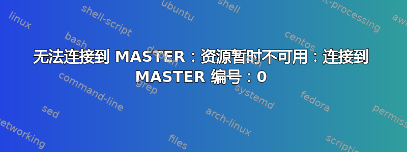 无法连接到 MASTER：资源暂时不可用：连接到 MASTER 编号：0