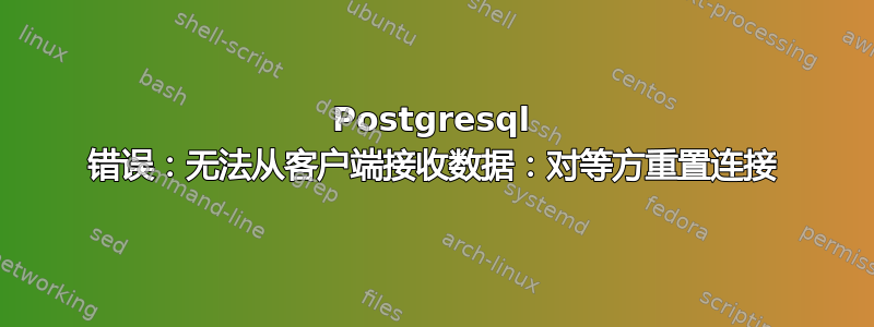 Postgresql 错误：无法从客户端接收数据：对等方重置连接