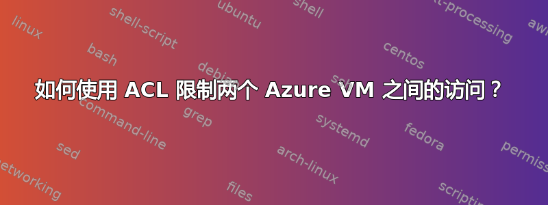 如何使用 ACL 限制两个 Azure VM 之间的访问？