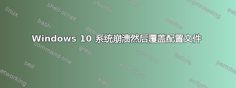 Windows 10 系统崩溃然后覆盖配置文件