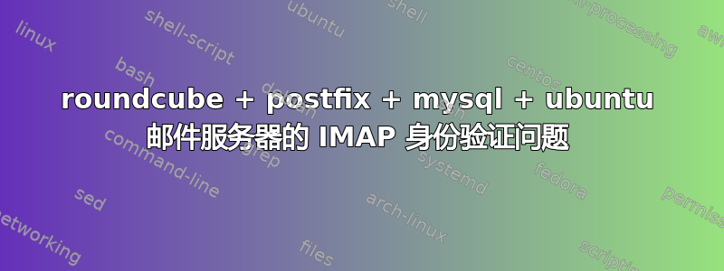 roundcube + postfix + mysql + ubuntu 邮件服务器的 IMAP 身份验证问题