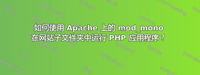 如何使用 Apache 上的 mod_mono 在网站子文件夹中运行 PHP 应用程序？