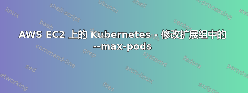 AWS EC2 上的 Kubernetes - 修改扩展组中的 --max-pods