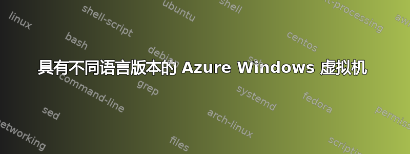 具有不同语言版本的 Azure Windows 虚拟机