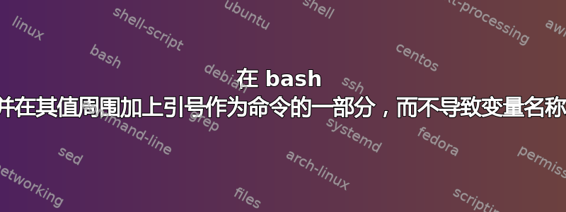 在 bash 中，如何调用变量并在其值周围加上引号作为命令的一部分，而不导致变量名称变成字符串文字？