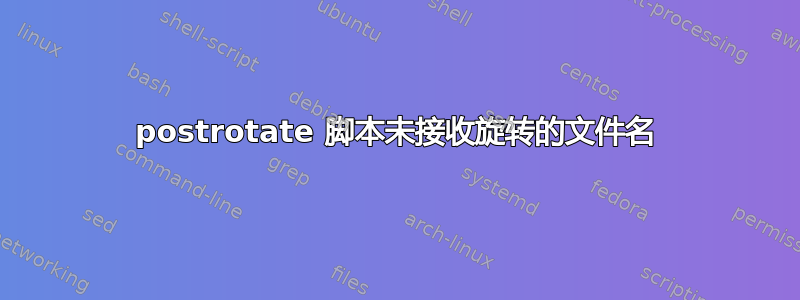 postrotate 脚本未接收旋转的文件名