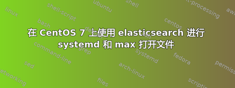 在 CentOS 7 上使用 elasticsearch 进行 systemd 和 max 打开文件