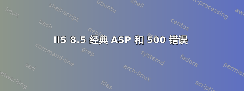 IIS 8.5 经典 ASP 和 500 错误