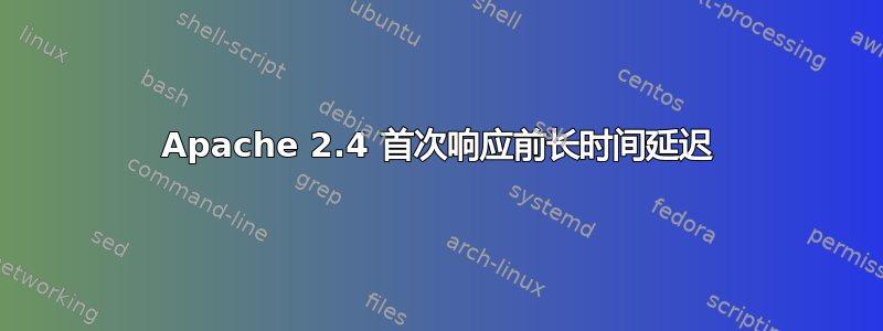 Apache 2.4 首次响应前长时间延迟