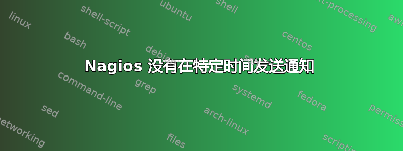 Nagios 没有在特定时间发送通知