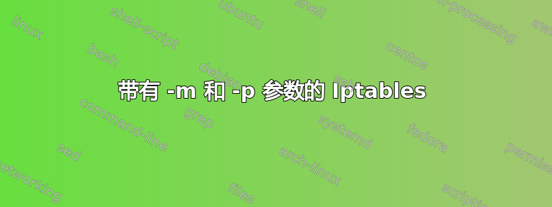 带有 -m 和 -p 参数的 Iptables