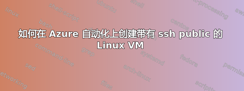 如何在 Azure 自动化上创建带有 ssh public 的 Linux VM