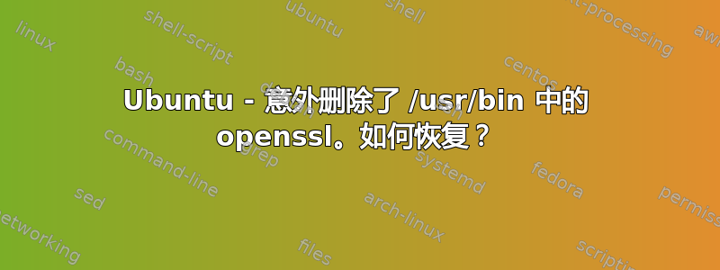 Ubuntu - 意外删除了 /usr/bin 中的 openssl。如何恢复？