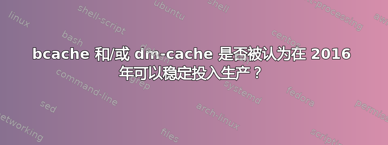 bcache 和/或 dm-cache 是否被认为在 2016 年可以稳定投入生产？