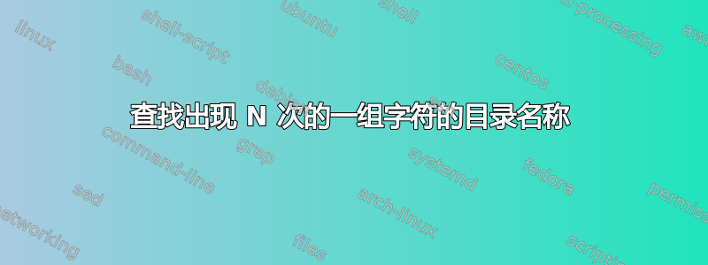 查找出现 N 次的一组字符的目录名称