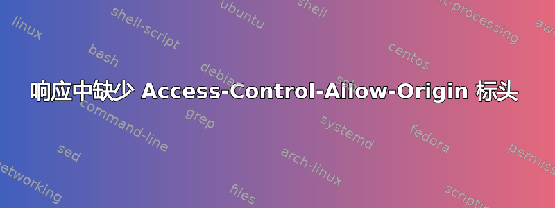 响应中缺少 Access-Control-Allow-Origin 标头