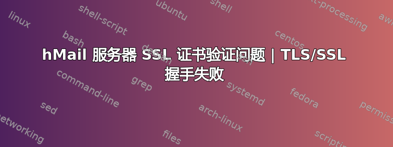 hMail 服务器 SSL 证书验证问题 | TLS/SSL 握手失败