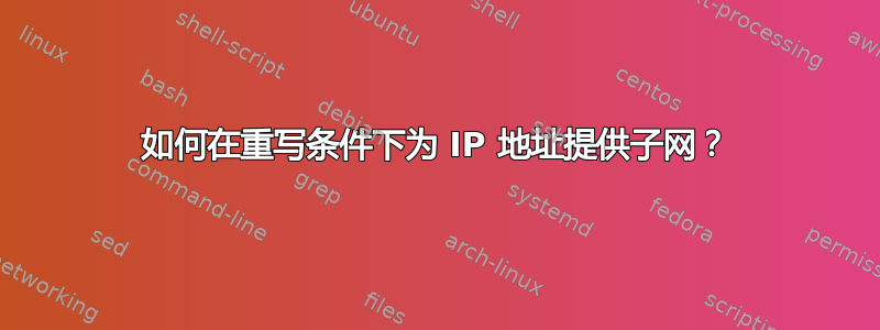 如何在重写条件下为 IP 地址提供子网？