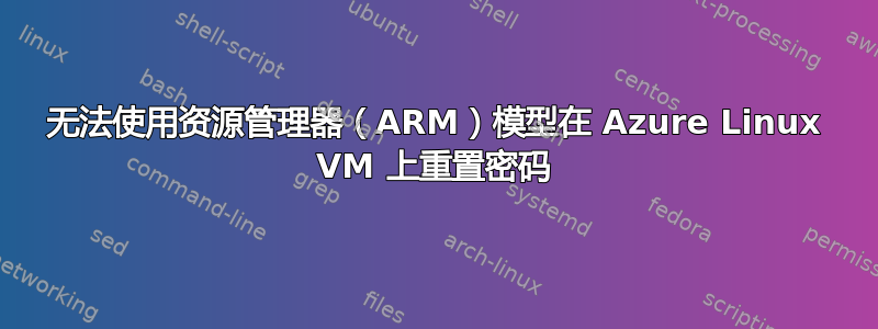 无法使用资源管理器（ARM）模型在 Azure Linux VM 上重置密码