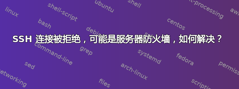 SSH 连接被拒绝，可能是服务器防火墙，如何解决？