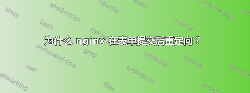 为什么 nginx 在表单提交后重定向？