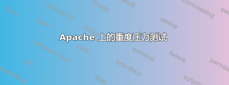 Apache 上的重度压力测试