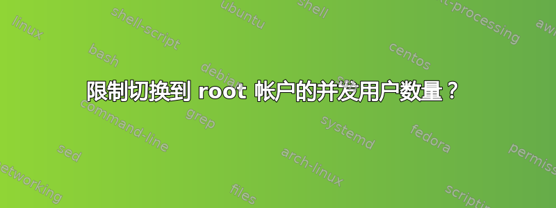 限制切换到 root 帐户的并发用户数量？