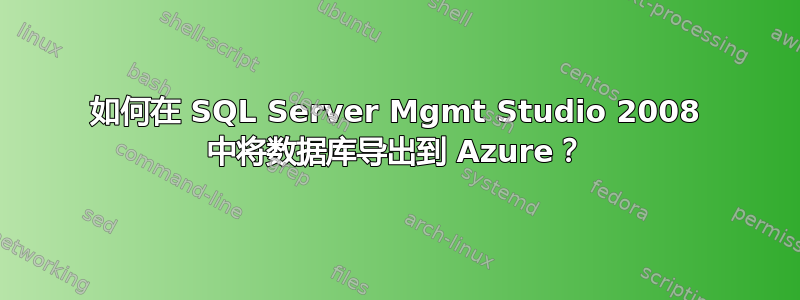 如何在 SQL Server Mgmt Studio 2008 中将数据库导出到 Azure？