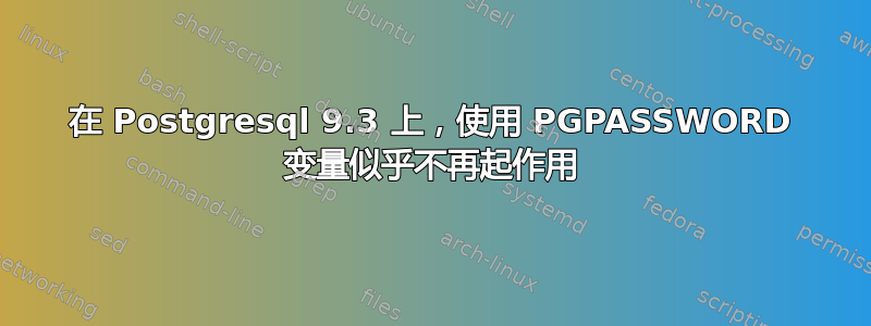 在 Postgresql 9.3 上，使用 PGPASSWORD 变量似乎不再起作用