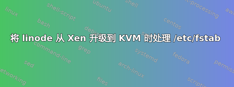 将 linode 从 Xen 升级到 KVM 时处理 /etc/fstab