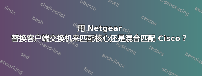 用 Netgear 替换客户端交换机来匹配核心还是混合匹配 Cisco？