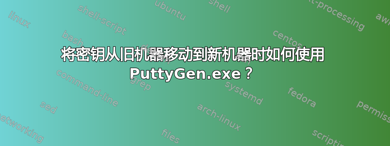 将密钥从旧机器移动到新机器时如何使用 PuttyGen.exe？