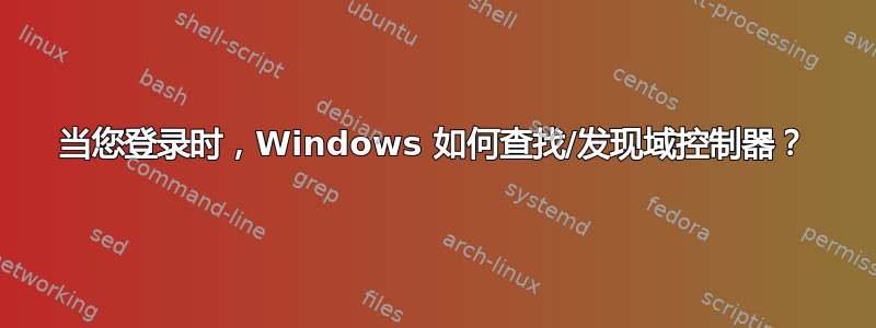 当您登录时，Windows 如何查找/发现域控制器？