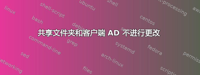 共享文件夹和客户端 AD 不进行更改