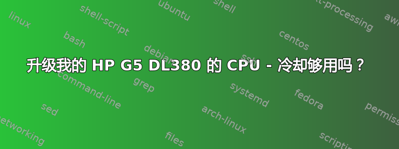 升级我的 HP G5 DL380 的 CPU - 冷却够用吗？