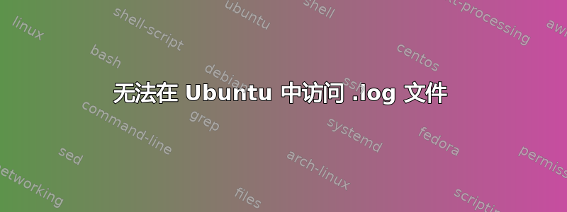 无法在 Ubuntu 中访问 .log 文件