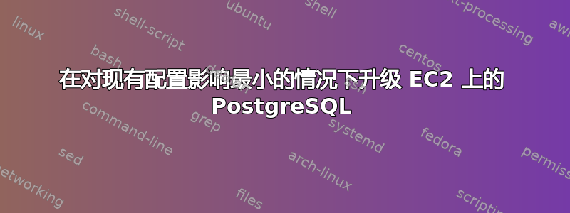 在对现有配置影响最小的情况下升级 EC2 上的 PostgreSQL