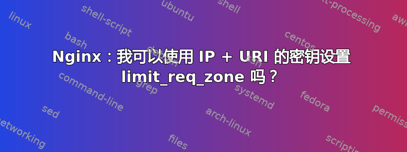 Nginx：我可以使用 IP + URI 的密钥设置 limit_req_zone 吗？