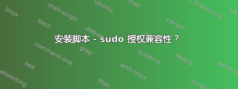 安装脚本 - sudo 授权兼容性？