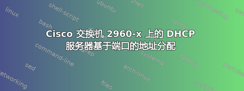 Cisco 交换机 2960-x 上的 DHCP 服务器基于端口的地址分配