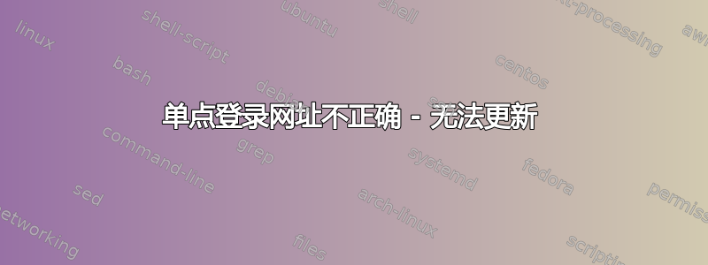 单点登录网址不正确 - 无法更新