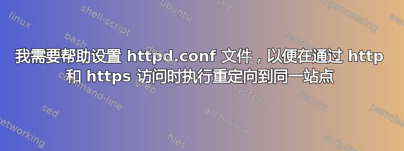 我需要帮助设置 httpd.conf 文件，以便在通过 http 和 https 访问时执行重定向到同一站点