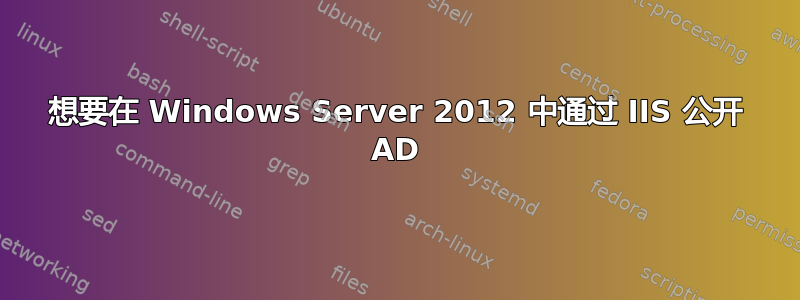 想要在 Windows Server 2012 中通过 IIS 公开 AD